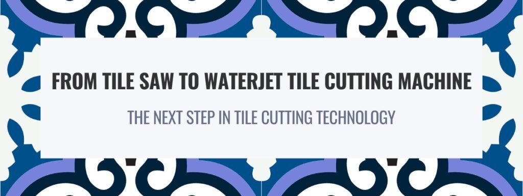 From Tile Saw to Waterjet Tile Cutting Machine – The Next Step in Tile Cutting Technology 1 waterjet tile cutting machine