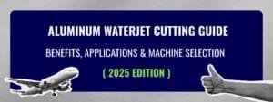 Aluminum Waterjet Cutting Guide Benefits, Applications & Machine Selection